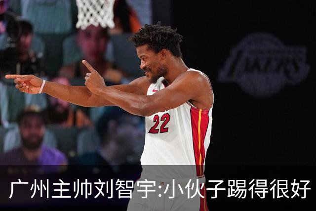 广州主帅刘智宇:小伙子踢得很好 丢球因身材劣势