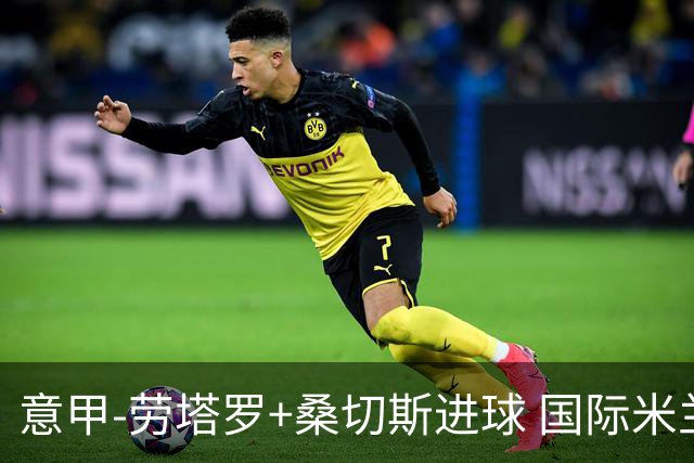 意甲-劳塔罗+桑切斯进球 国际米兰3-1力夺3连胜